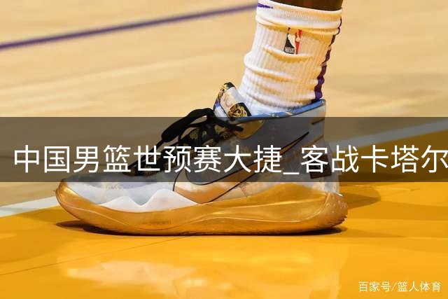 中国男篮世预赛大捷 客战卡塔尔狂胜26分