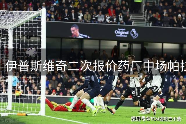 伊普斯维奇二次报价药厂中场帕拉西奥斯 转会谈判接近尾声