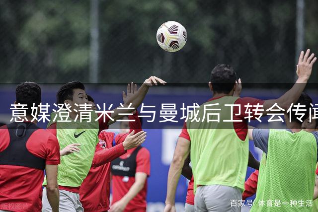 意媒澄清米兰与曼城后卫转会传闻