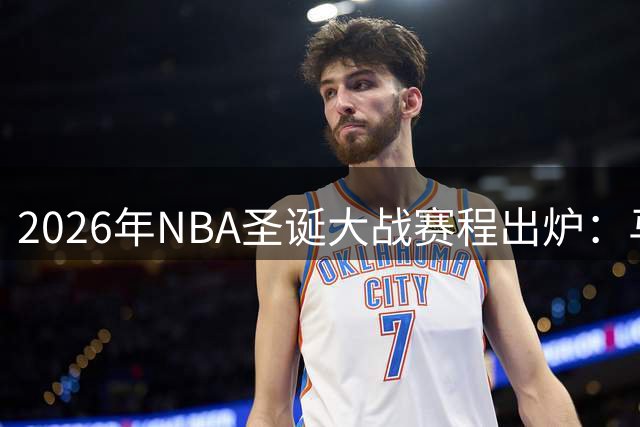 2026年NBA圣诞大战赛程出炉：马刺尼克斯巅峰对决打响头阵