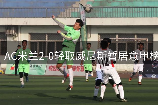 AC米兰2-0轻取威尼斯暂居意甲榜首，阿莫林执教渐入佳境